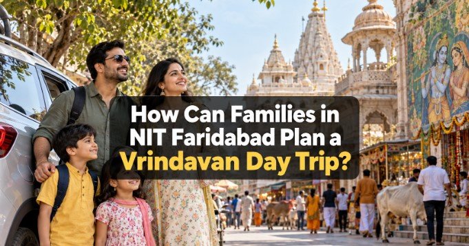 How Can Families in NIT Faridabad Plan a Vrindavan Day Trip?