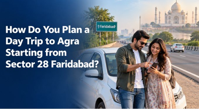 How Do You Plan a Day Trip to Agra Starting from Sector 28 Faridabad?