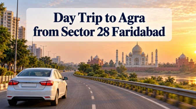 How Do You Plan a Day Trip to Agra Starting from Sector 28 Faridabad?