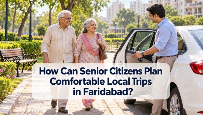 How Can Senior Citizens Plan Comfortable Local Trips in Faridabad?
