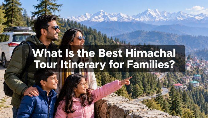 What Is the Best Himachal Tour Itinerary for Families?
