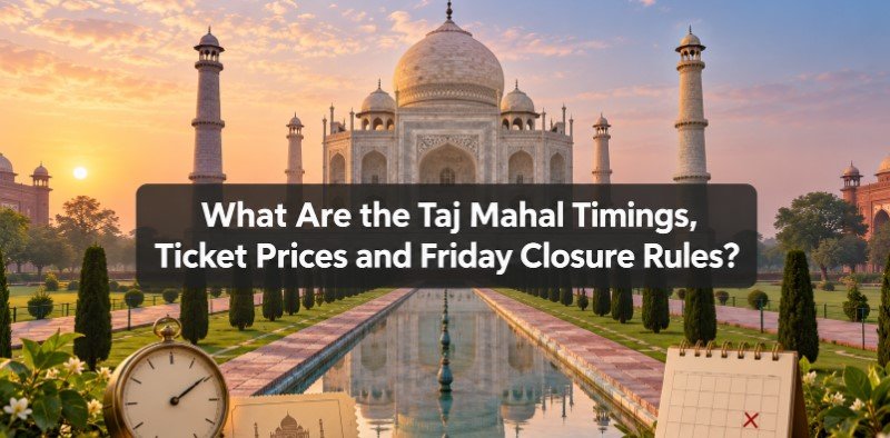 What Are the Taj Mahal Timings, Ticket Prices and Friday Closure Rules?