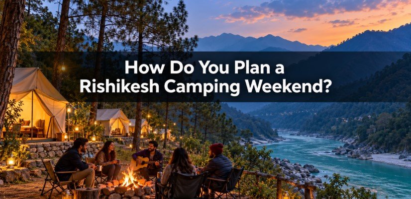 How Do You Plan a Rishikesh Camping Weekend?